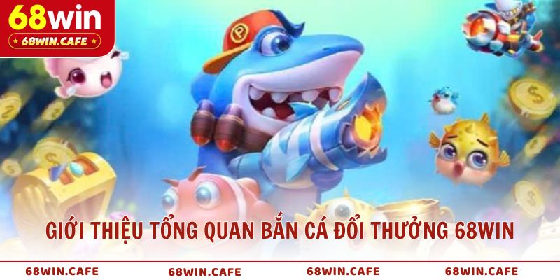 Giới thiệu tổng quan bắn cá đổi thưởng 68WIN