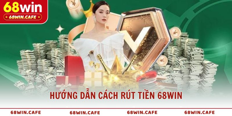 Hướng dẫn cách rút tiền 68WIN đơn giản cho người mới