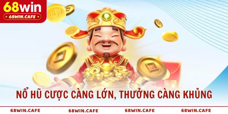 Nổ hũ cược càng lớn, thưởng càng khủng