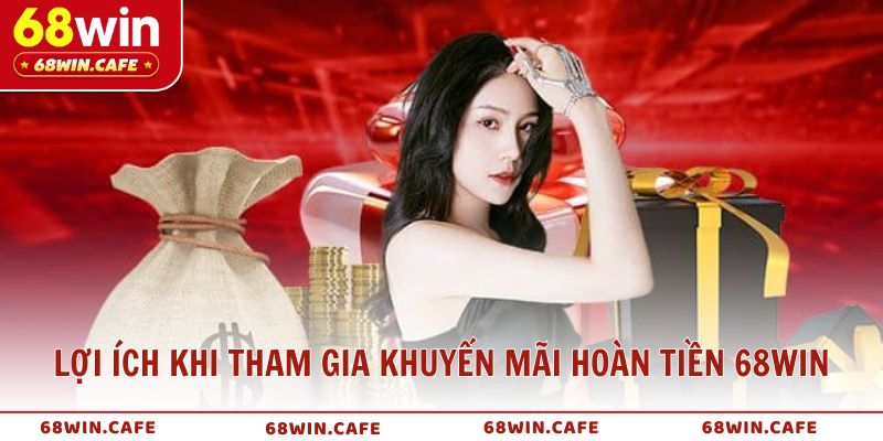 Lợi ích khi tham gia khuyến mãi hoàn tiền 68WIN chơi càng nhiều, nhận càng lớn