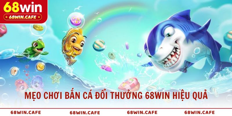 Mẹo chơi bắn cá đổi thưởng 68WIN hiệu quả