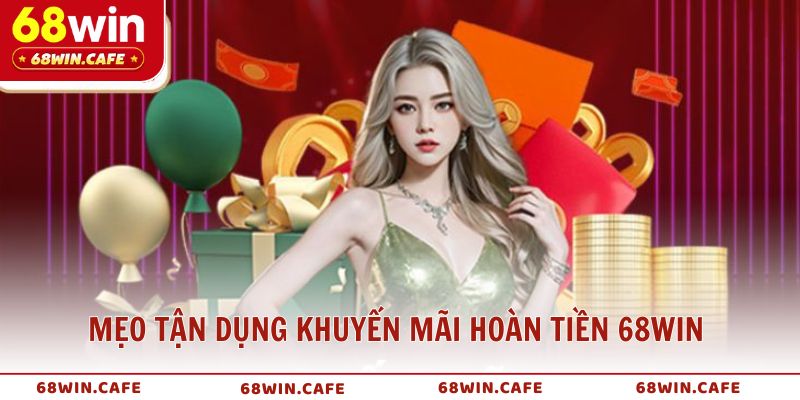 Mẹo tận dụng khuyến mãi hoàn tiền 68WIN hiệu quả nhất