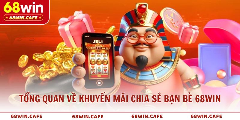 Tổng quan về khuyến mãi chia sẻ bạn bè 68WIN