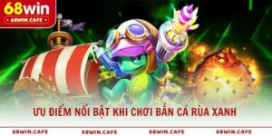 Ưu điểm nổi bật khi chơi bắn cá Rùa Xanh tại 68WIN